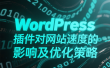 WordPress 插件对网站速度的影响及优化策略