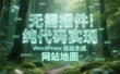 无需插件！纯代码实现 WordPress 自动生成 sitemap.xml 网站地图