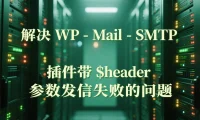 解决 WP-Mail-SMTP 插件带 $header 参数发信失败的问题