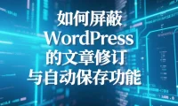如何屏蔽 WordPress 的文章修订与自动保存功能