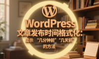 WordPress 文章发布时间格式化：显示 “几分钟前”“几天前” 的方法