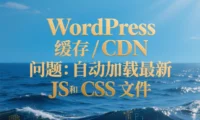 WordPress 缓存 / CDN 问题:自动加载最新 JS 和 CSS 文件