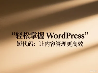 轻松掌握 WordPress 短代码：让内容管理更高效