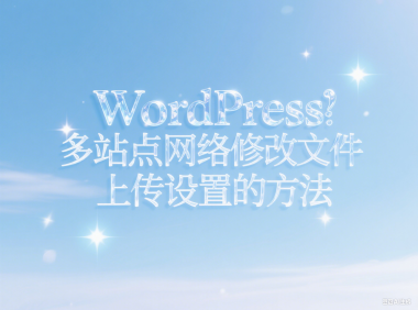 WordPress 多站点网络修改文件上传设置的方法
