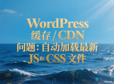 WordPress 缓存 / CDN 问题:自动加载最新 JS 和 CSS 文件