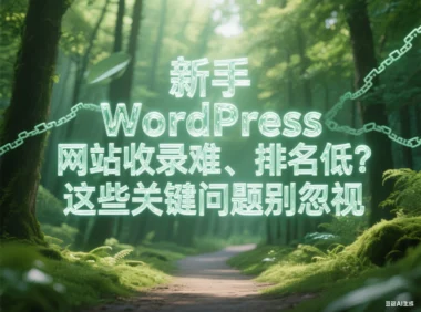 新手 WordPress 网站收录难、排名低？这些关键问题别忽视
