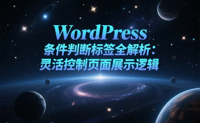WordPress 条件判断标签全解析:灵活控制页面展示逻辑