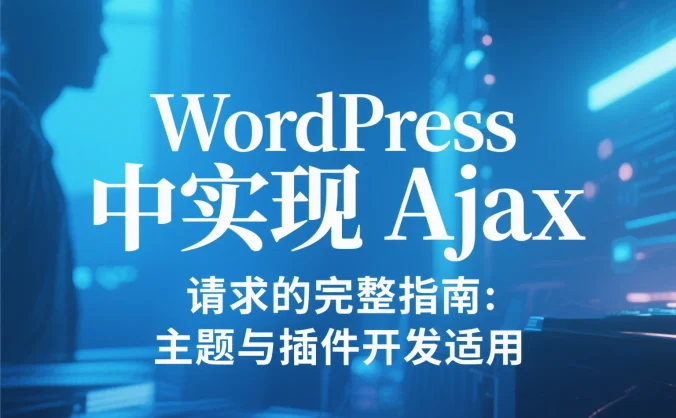 WordPress 中实现 Ajax 请求的完整指南:主题与插件开发适用