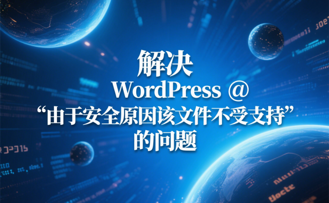 解决 WordPress 中 “由于安全原因该文件不受支持” 的问题