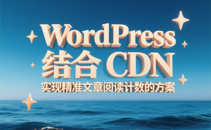 WordPress 结合 CDN 实现精准文章阅读计数的方案