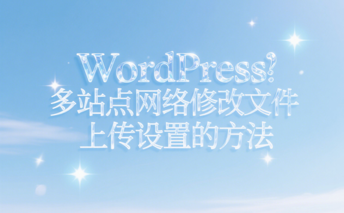 WordPress 多站点网络修改文件上传设置的方法