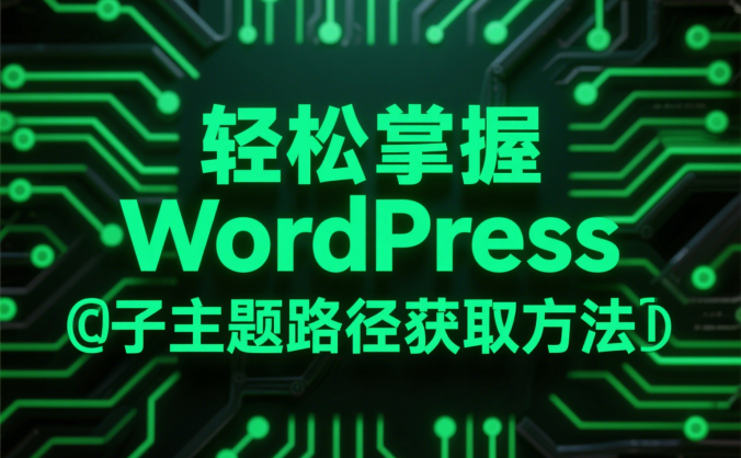 轻松掌握 WordPress 子主题路径获取方法