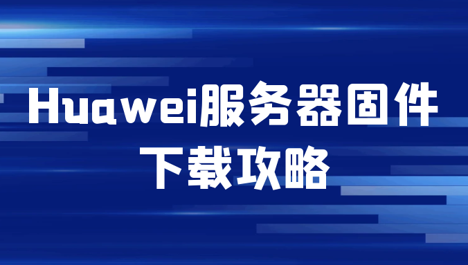 Huawei服务器固件下载攻略