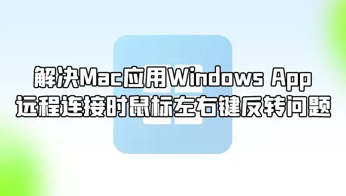 解决Mac应用Windows App远程连接时鼠标左右键反转问题