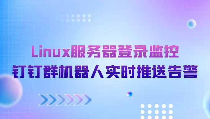 Linux服务器登录监控：钉钉群机器人实时推送告警