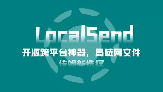 LocalSend:开源跨平台神器,局域网文件传输新选择