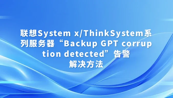 联想System x/ThinkSystem系列服务器“Backup GPT corruption detected”告警