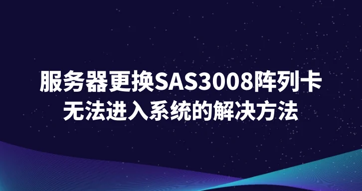 服务器更换SAS3008阵列卡后无法进入系统的解决方法
