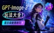 GPT Image 2 玩法大全！20套即学即用的提示词使用技巧