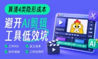 算清这4类隐形成本，帮你避开AI剪辑工具的低效坑！