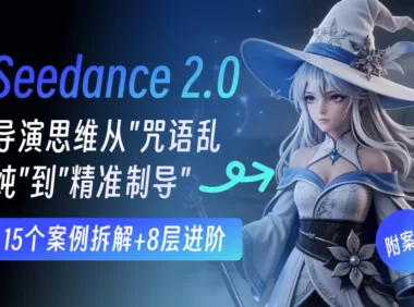 15个案例拆解+8层进阶！教你让Seedance 2.0精准出片的 「五维提示词架构法」
