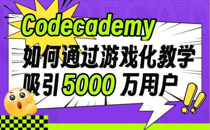 12个方法揭秘!Codecademy 如何用游戏化教学吸引5000万用户?
