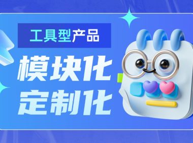 大厂出品!工具型产品的模块化与定制化设计指南