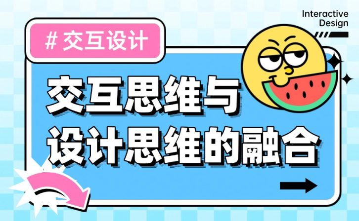 深度干货！如何做好交互思维与设计思维的融合？